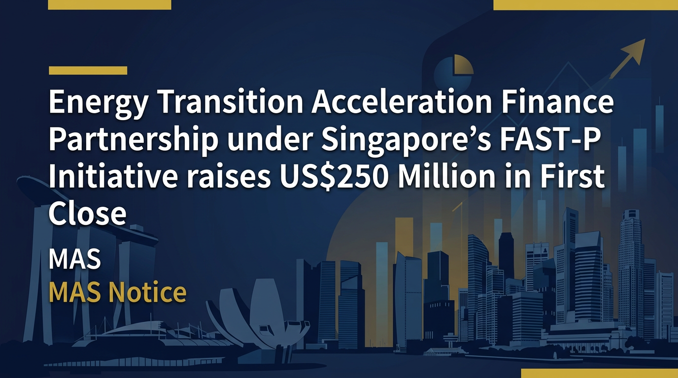 Energy Transition Acceleration Finance Partnership under Singapore's FAST-P Initiative raises US$250 Million in First Close