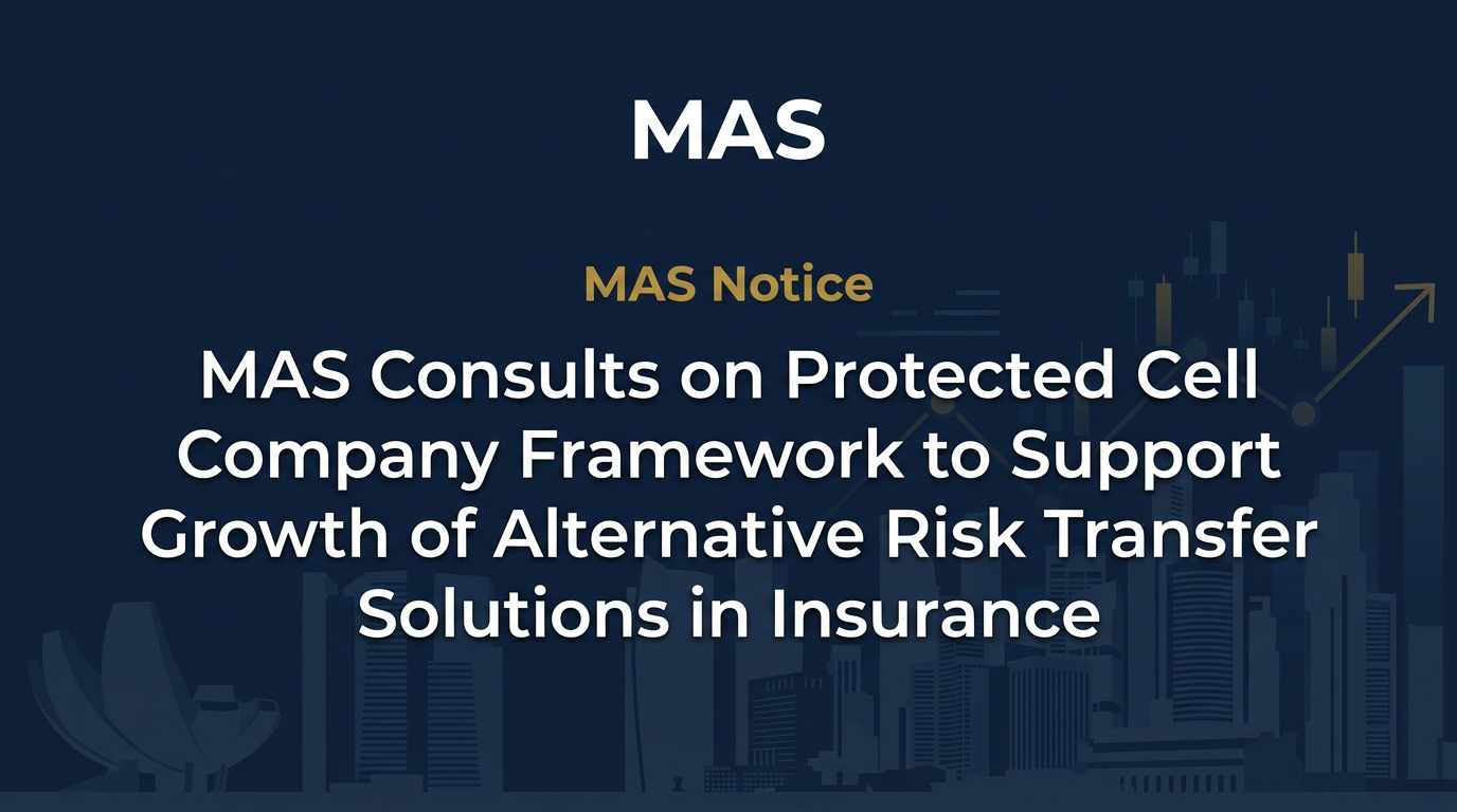 MAS Consults on Protected Cell Company Framework to Support Growth of Alternative Risk Transfer Solutions in Insurance